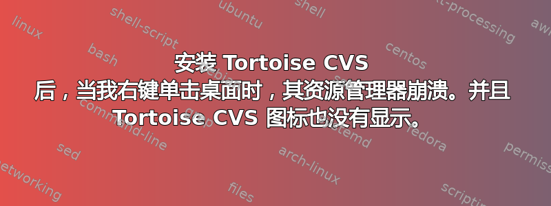 安装 Tortoise CVS 后，当我右键单击桌面时，其资源管理器崩溃。并且 Tortoise CVS 图标也没有显示。