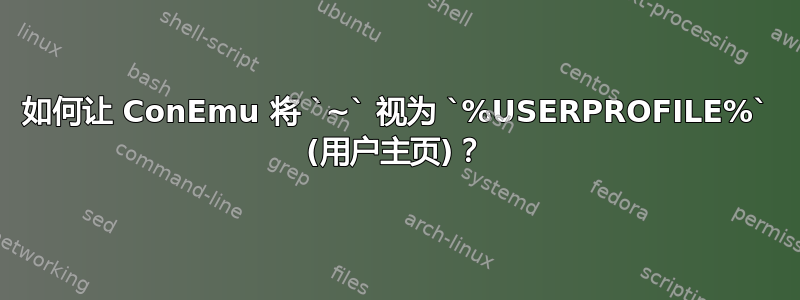 如何让 ConEmu 将 `~` 视为 `%USERPROFILE%` (用户主页)？