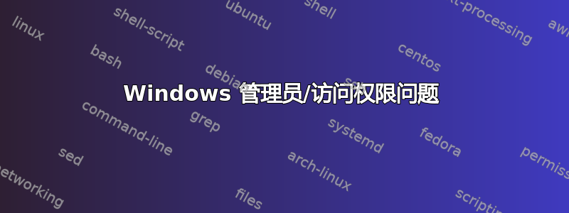 Windows 管理员/访问权限问题