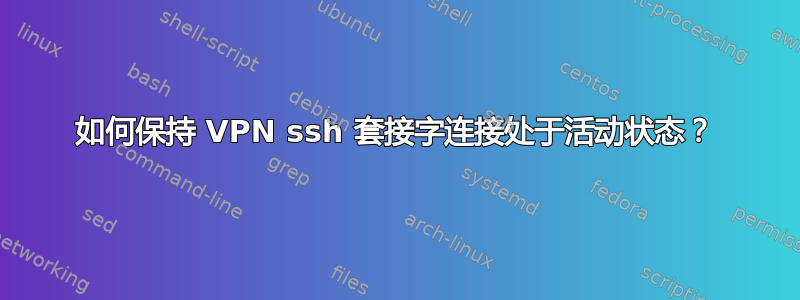 如何保持 VPN ssh 套接字连接处于活动状态？