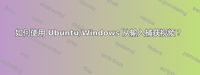 如何使用 Ubuntu/Windows 从输入捕获视频？