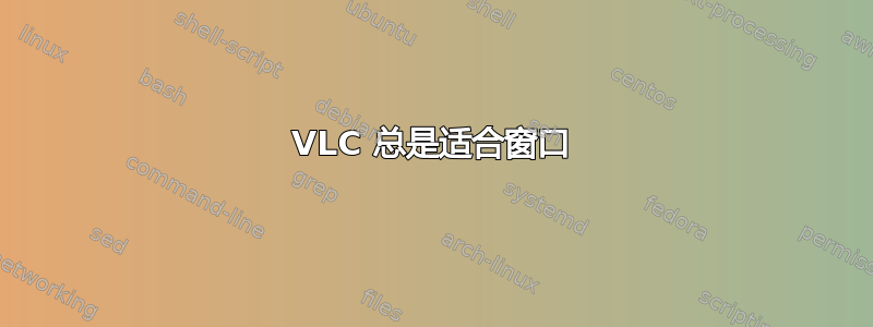 VLC 总是适合窗口