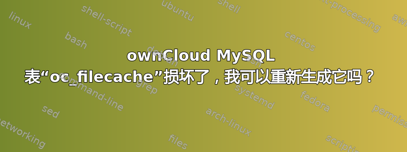 ownCloud MySQL 表“oc_filecache”损坏了，我可以重新生成它吗？