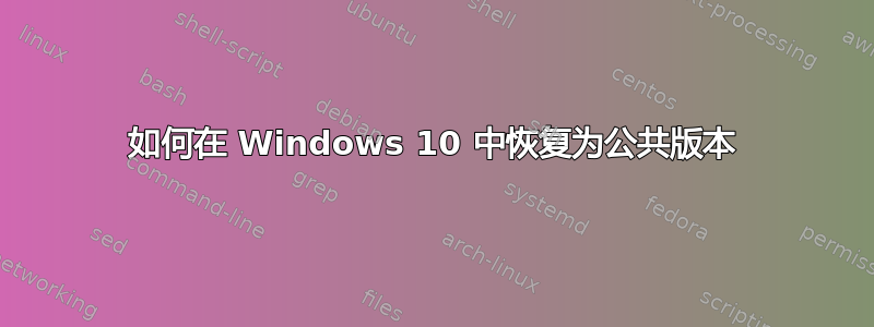 如何在 Windows 10 中恢复为公共版本