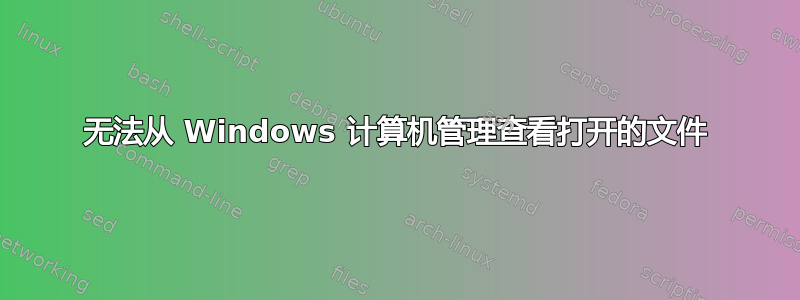 无法从 Windows 计算机管理查看打开的文件