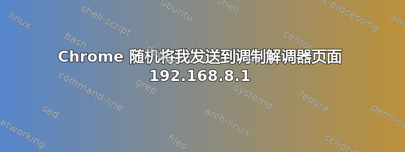 Chrome 随机将我发送到调制解调器页面 192.168.8.1