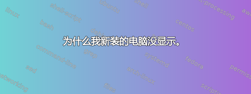 为什么我新装的电脑没显示。