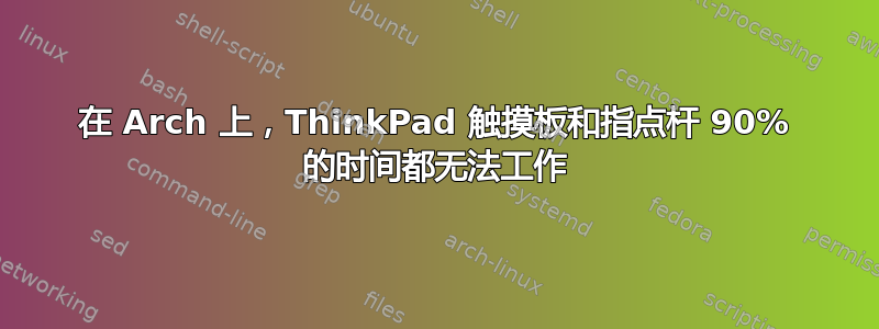 在 Arch 上，ThinkPad 触摸板和指点杆 90% 的时间都无法工作