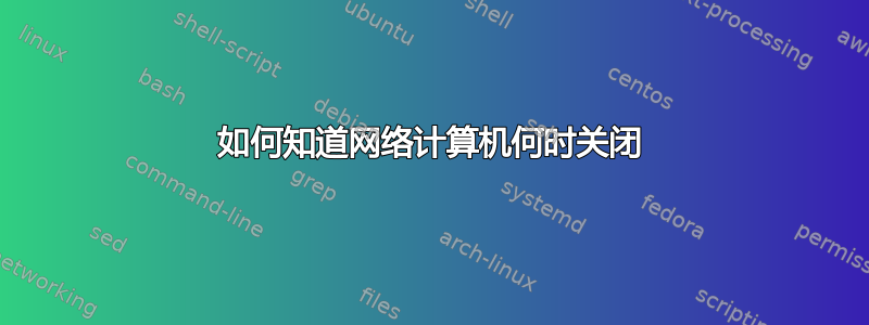 如何知道网络计算机何时关闭