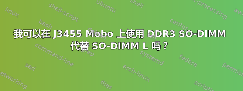 我可以在 J3455 Mobo 上使用 DDR3 SO-DIMM 代替 SO-DIMM L 吗？