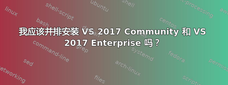 我应该并排安装 VS 2017 Community 和 VS 2017 Enterprise 吗？