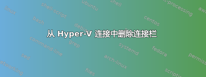 从 Hyper-V 连接中删除连接栏