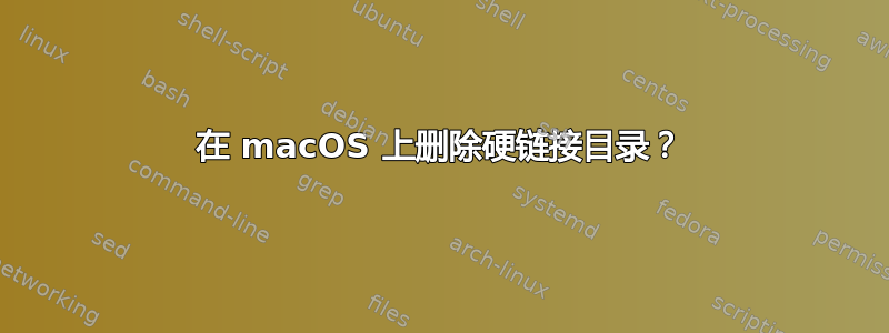 在 macOS 上删除硬链接目录？