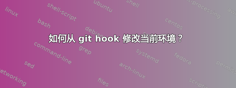 如何从 git hook 修改当前环境？