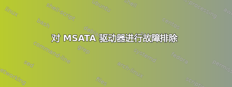 对 MSATA 驱动器进行故障排除