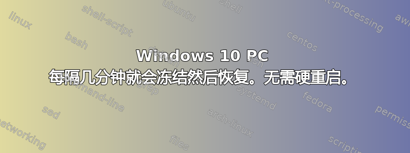 Windows 10 PC 每隔几分钟就会冻结然后恢复。无需硬重启。