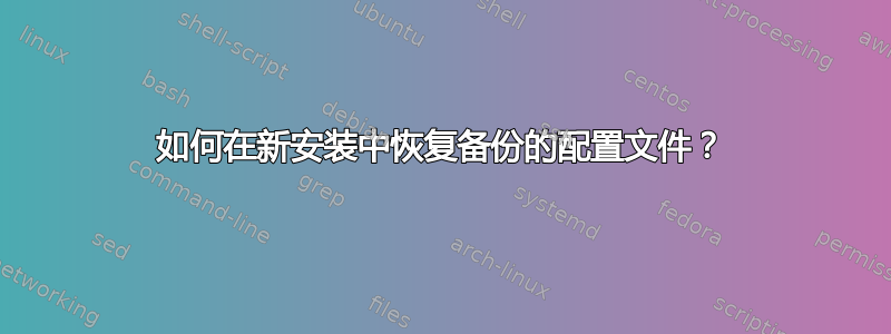 如何在新安装中恢复备份的配置文件？