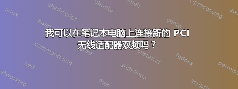 我可以在笔记本电脑上连接新的 PCI 无线适配器双频吗？