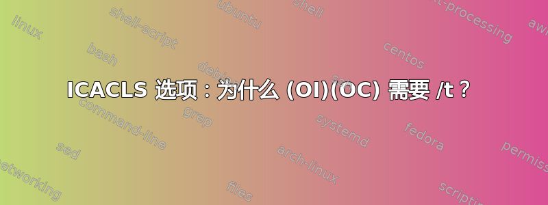 ICACLS 选项：为什么 (OI)(OC) 需要 /t？