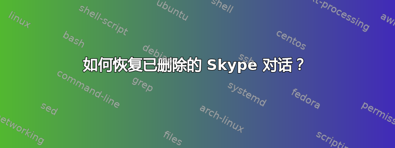 如何恢复已删除的 Skype 对话？