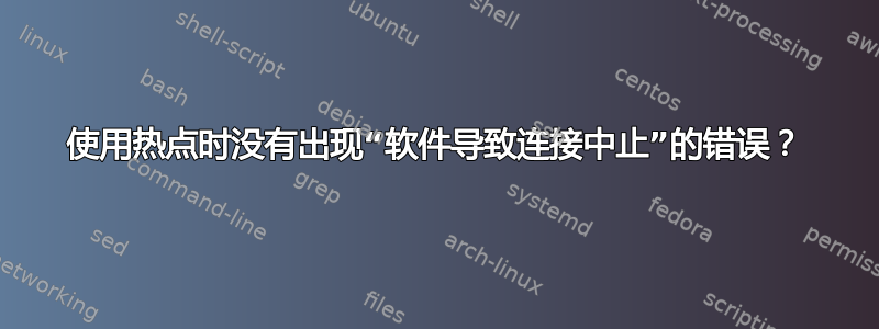 使用热点时没有出现“软件导致连接中止”的错误？