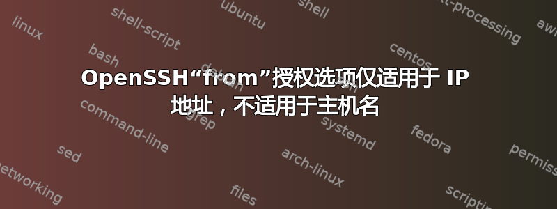 OpenSSH“from”授权选项仅适用于 IP 地址，不适用于主机名