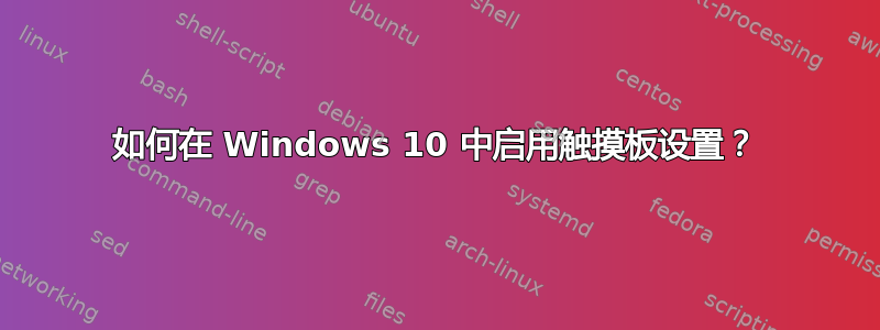 如何在 Windows 10 中启用触摸板设置？