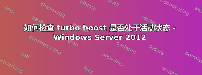 如何检查 turbo boost 是否处于活动状态 - Windows Server 2012