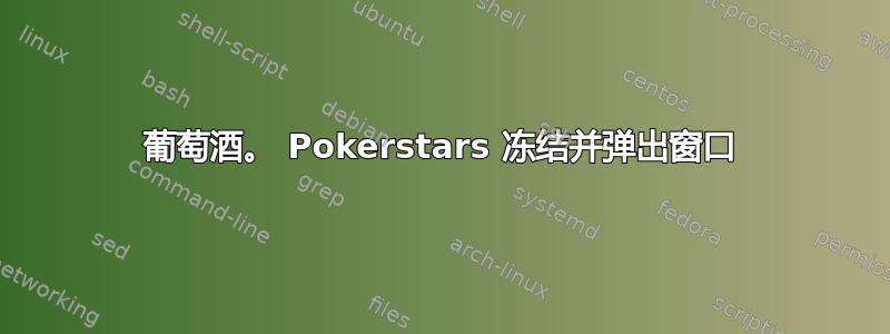 葡萄酒。 Pokerstars 冻结并弹出窗口