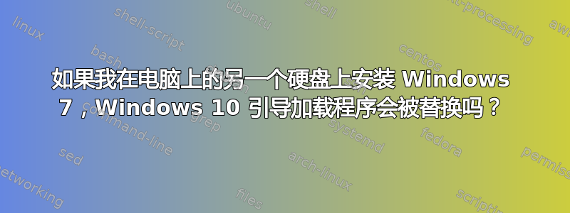 如果我在电脑上的另一个硬盘上安装 Windows 7，Windows 10 引导加载程序会被替换吗？