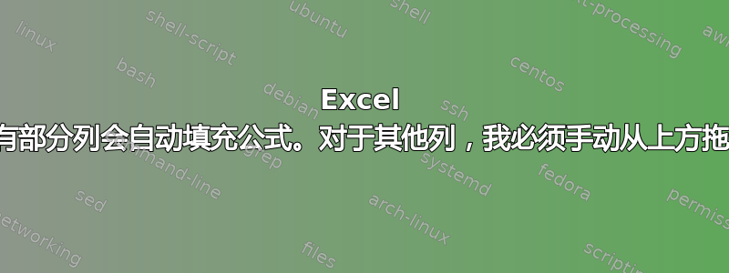 Excel 表中只有部分列会自动填充公式。对于其他列，我必须手动从上方拖动公式