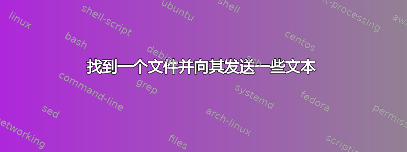 找到一个文件并向其发送一些文本