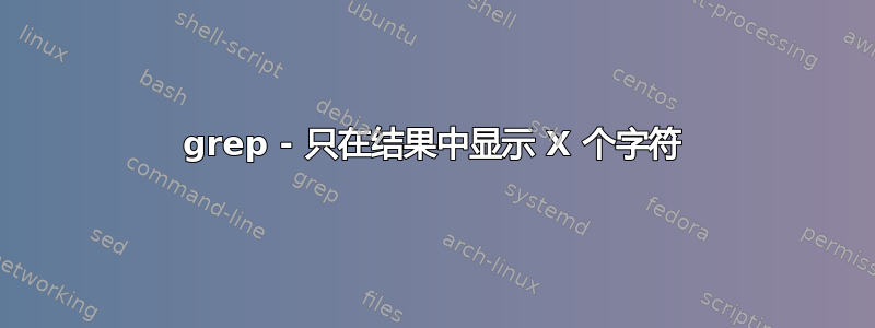 grep - 只在结果中显示 X 个字符