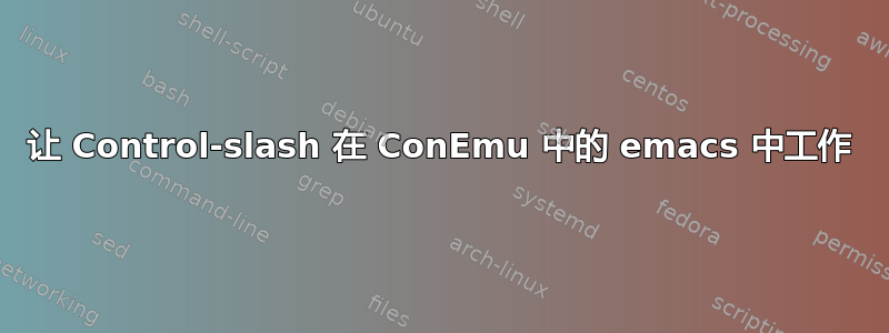 让 Control-slash 在 ConEmu 中的 emacs 中工作