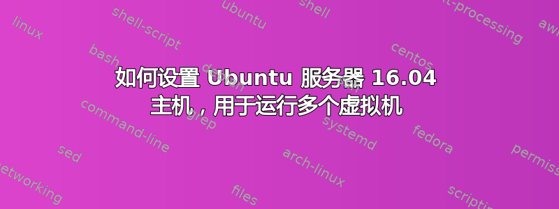 如何设置 Ubuntu 服务器 16.04 主机，用于运行多个虚拟机