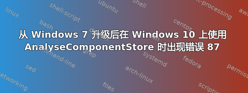 从 Windows 7 升级后在 Windows 10 上使用 AnalyseComponentStore 时出现错误 87