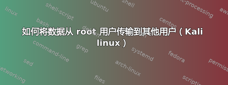 如何将数据从 root 用户传输到其他用户（Kali linux）