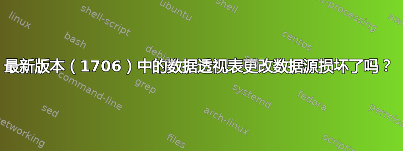 最新版本（1706）中的数据透视表更改数据源损坏了吗？