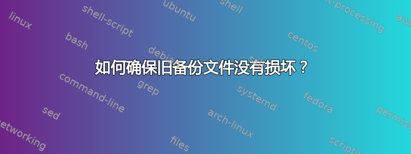 如何确保旧备份文件没有损坏？