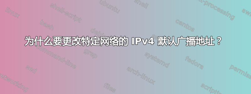 为什么要更改特定网络的 IPv4 默认广播地址？