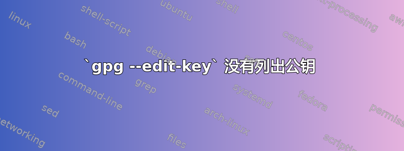 `gpg --edit-key` 没有列出公钥