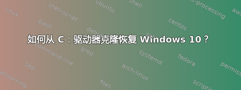 如何从 C：驱动器克隆恢复 Windows 10？