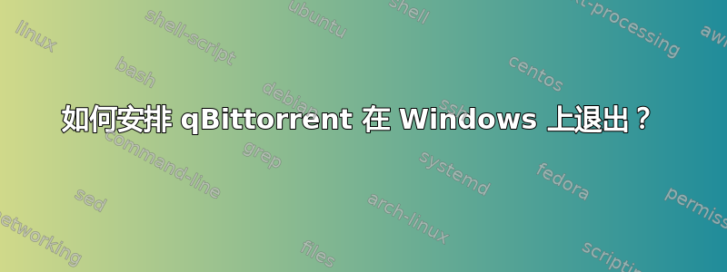 如何安排 qBittorrent 在 Windows 上退出？