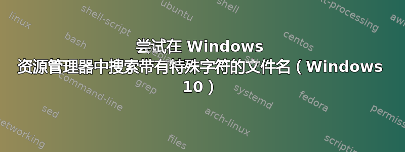 尝试在 Windows 资源管理器中搜索带有特殊字符的文件名（Windows 10）