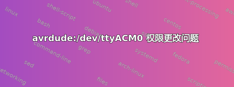 avrdude:/dev/ttyACM0 权限更改问题