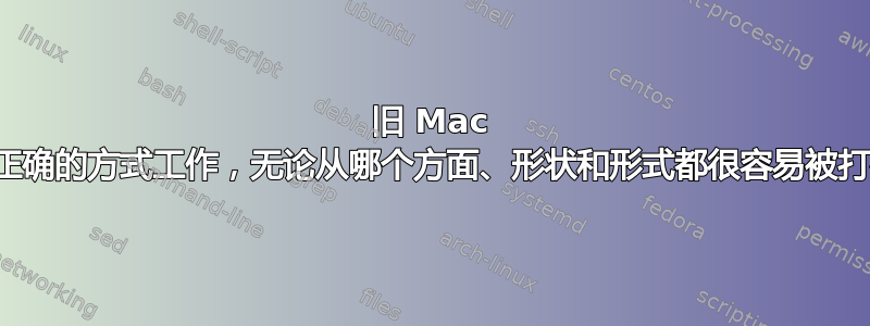 旧 Mac 以正确的方式工作，无论从哪个方面、形状和形式都很容易被打破