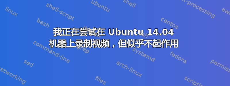 我正在尝试在 Ubuntu 14.04 机器上录制视频，但似乎不起作用