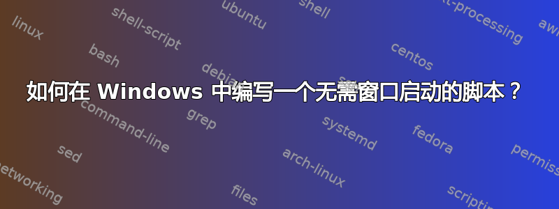 如何在 Windows 中编写一个无需窗口启动的脚本？