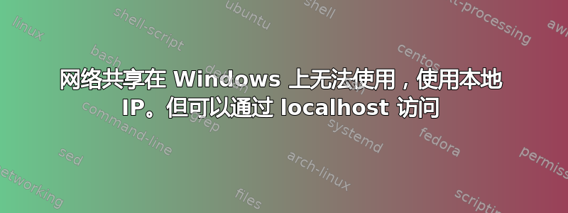 网络共享在 Windows 上无法使用，使用本地 IP。但可以通过 localhost 访问