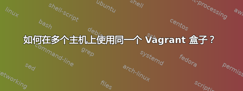 如何在多个主机上使用同一个 Vagrant 盒子？